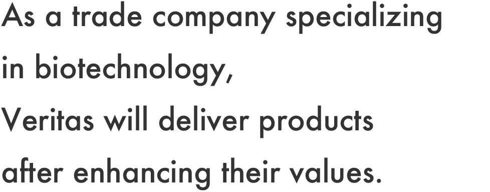 As a trade company specializing in biotechnology, Veritas will deliver products after enhancing their values.