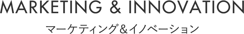 MARKETING & INNOVATION マーケティング & イノベーション