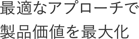 最適なアプローチで製品価値を最大化