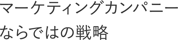 マーケティングカンパニーならではの戦略