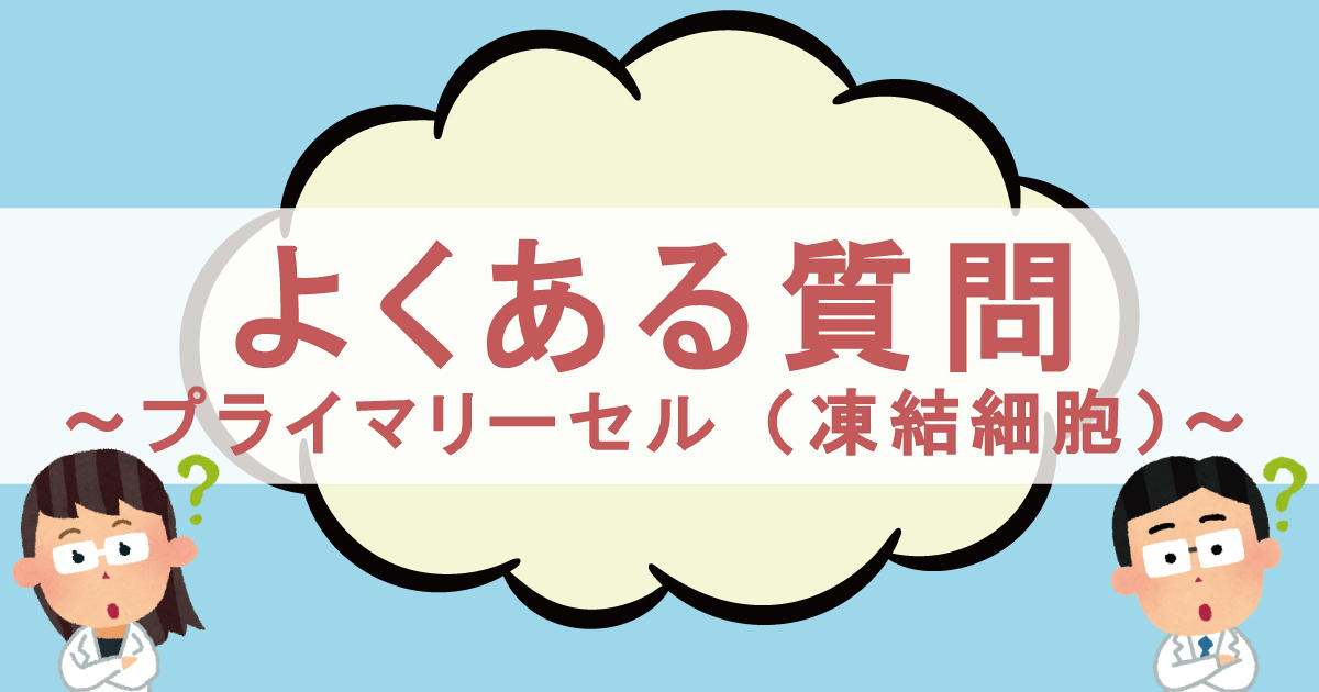 よくある質問 〜プライマリーセル（凍結細胞）〜